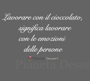 Lavorare con il cioccolato, significa lavorare con le emozioni  delle persone